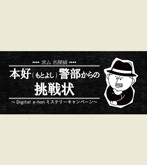 求ム名探偵!本好(もとよし)警部からの挑戦状〜Digital e-honミステリーキャンペーン〜